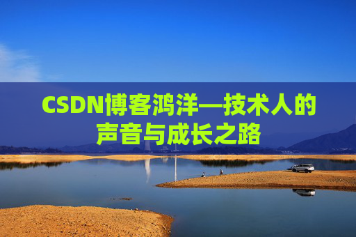 CSDN博客鸿洋—技术人的声音与成长之路