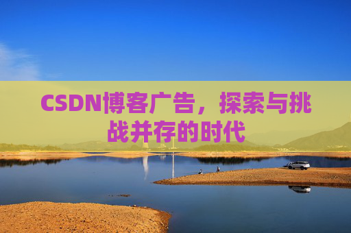 CSDN博客广告，探索与挑战并存的时代