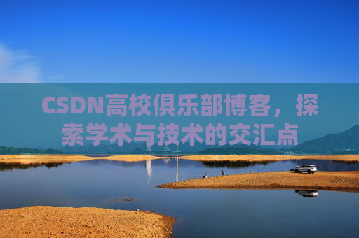 CSDN高校俱乐部博客，探索学术与技术的交汇点