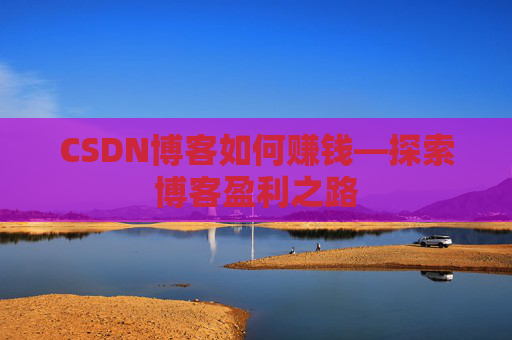 CSDN博客如何赚钱—探索博客盈利之路