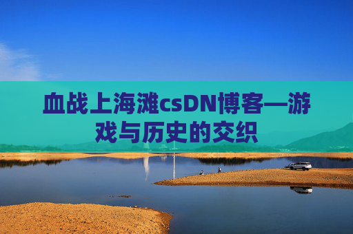 血战上海滩csDN博客—游戏与历史的交织