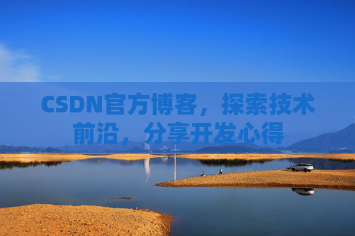 CSDN官方博客，探索技术前沿，分享开发心得
